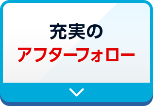 充実のアフターフォロー
