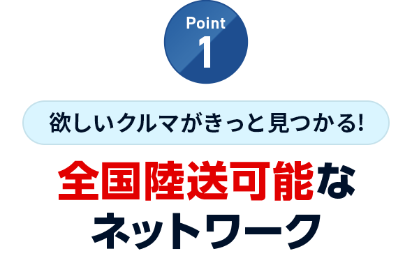 Point1 欲しいクルマがきっと見つかる!全国陸送可能なネットワーク