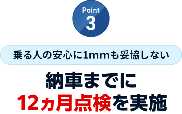 Point3 乗る人の安心に1ｍｍも妥協しない 納車までに12ヵ月点検を実施
