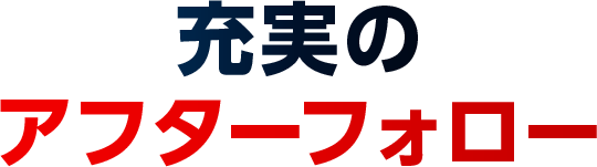 充実のアフターフォロー