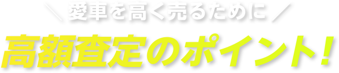 愛車を高く売るために　高額査定のポイント！