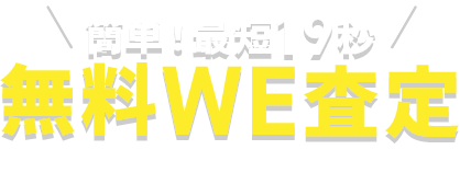 簡単！最短19秒 無料WE査定 24時間いつでもお申込みができます