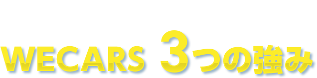 お客様第一主義!WECARS3つの強み