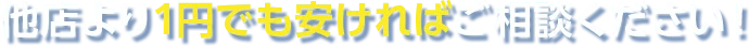 他店より1円でも安ければご相談ください！